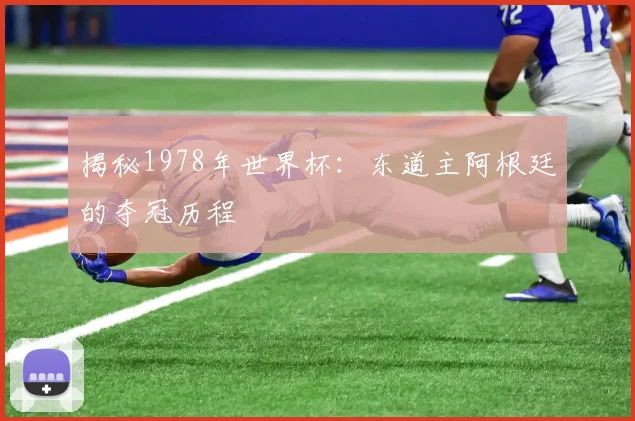 揭秘1978年世界杯:东道主阿根廷的夺冠历程
