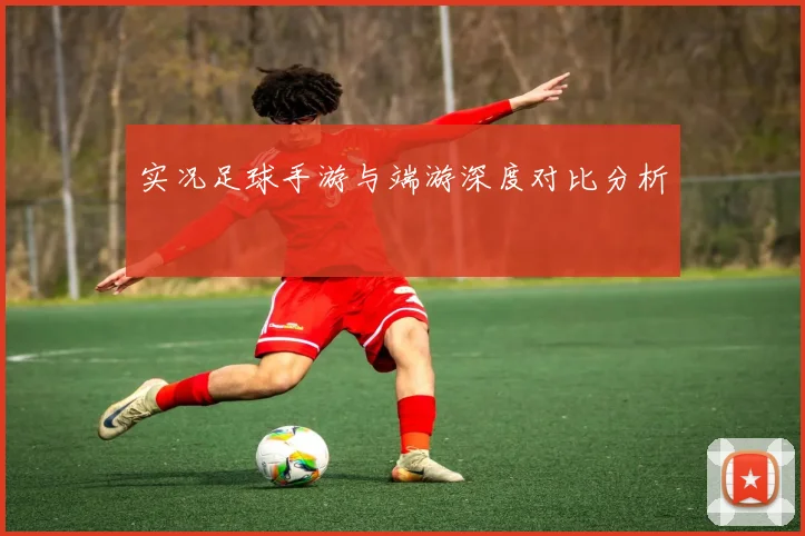 实况足球手游与端游深度对比分析