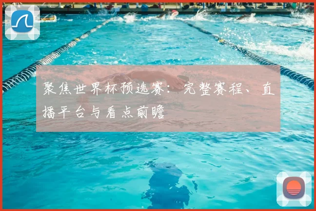 聚焦世界杯预选赛:完整赛程、直播平台与看点前瞻