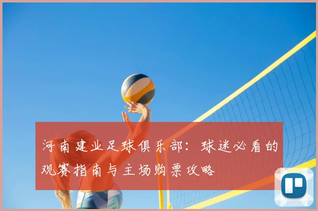 河南建业足球俱乐部:球迷必看的观赛指南与主场购票攻略