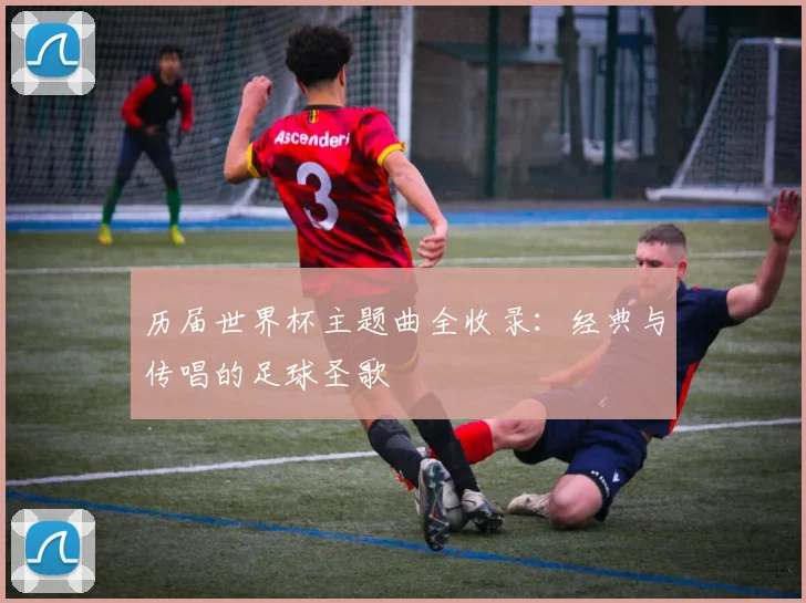 历届世界杯主题曲全收录:经典与传唱的足球圣歌